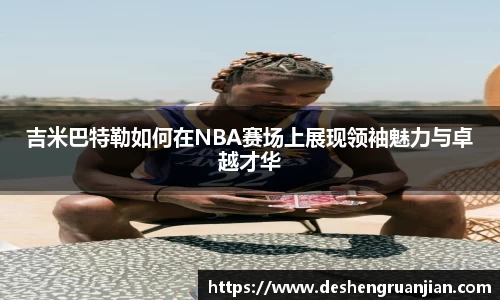 吉米巴特勒如何在NBA赛场上展现领袖魅力与卓越才华