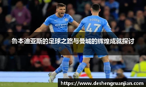 鲁本迪亚斯的足球之路与曼城的辉煌成就探讨